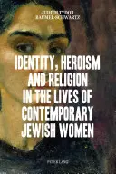 Identitás, hősiesség és vallás a kortárs zsidó nők életében - Identity, Heroism and Religion in the Lives of Contemporary Jewish Women