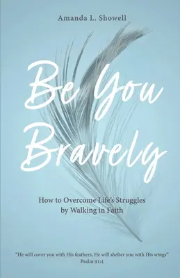 Légy te bátran! Hogyan győzzük le az élet nehézségeit a hitben járva? - Be You Bravely: How to Overcome Life's Struggles by Walking in Faith