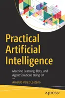 Gyakorlati mesterséges intelligencia: Gépi tanulás, botok és ügynökmegoldások C# nyelven - Practical Artificial Intelligence: Machine Learning, Bots, and Agent Solutions Using C#