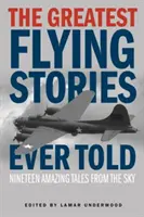 A valaha elmesélt legnagyobb repülő történetek: Tizenkilenc csodálatos történet az égből - The Greatest Flying Stories Ever Told: Nineteen Amazing Tales From The Sky