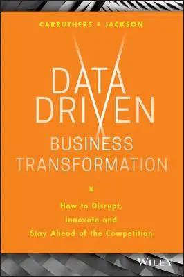 Adatvezérelt üzleti átalakulás: Hogyan zavarjuk meg, újítsuk meg és maradjunk a versenytársak előtt? - Data Driven Business Transformation: How to Disrupt, Innovate and Stay Ahead of the Competition