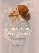 Nők a rózsakertemben - A régi rózsák története, romantikája és kalandjai - Women in My Rose Garden - The History, Romance and Adventure of Old Roses