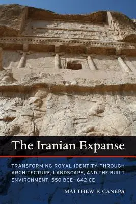 Az iráni kiterjedés: A királyi identitás átalakítása az építészet, a táj és az épített környezet révén, i. e. 550-642 Kr. e. - The Iranian Expanse: Transforming Royal Identity Through Architecture, Landscape, and the Built Environment, 550 Bce-642 Ce