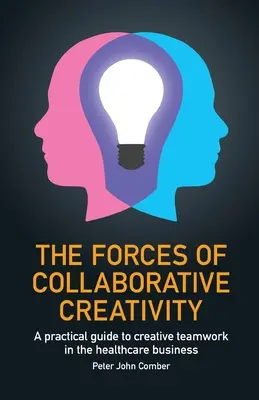 Az együttműködő kreativitás erői: Gyakorlati útmutató a kreatív csapatmunkához az egészségügyben - The Forces of Collaborative Creativity: A practical guide to creative teamwork in the healthcare business