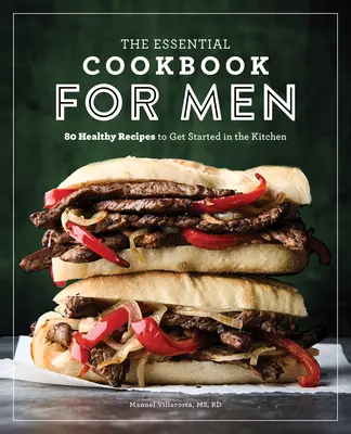 Az alapvető szakácskönyv férfiaknak: 85 egészséges recept a konyhában való elinduláshoz - The Essential Cookbook for Men: 85 Healthy Recipes to Get Started in the Kitchen