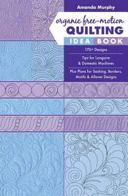 Organic Free-Motion Quilting Idea Book: Több mint 170 minta; tippek a hosszú karú és a háztartási gépekhez; plusz tervek szegélyekhez, szegélyekhez, motívumokhoz és allover mintákhoz. - Organic Free-Motion Quilting Idea Book: 170+ Designs; Tips for Longarm & Domestic Machines; Plus Plans for Sashing, Borders, Motifs & Allover Designs