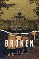 Broken: Intézmények, családok és az értelmi fogyatékosság konstrukciója - Broken: Institutions, Families, and the Construction of Intellectual Disability