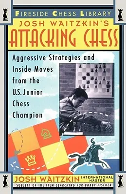 Támadó sakk: Agresszív stratégiák és belső lépések az amerikai junior sakkbajnoktól. - Attacking Chess: Aggressive Strategies and Inside Moves from the U.S. Junior Chess Champion