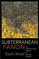 Földalatti Fanon: Fanon: A radikális változás földalatti elmélete - Subterranean Fanon: An Underground Theory of Radical Change