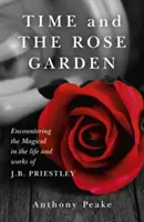 Az idő és a rózsakert: A varázslatos találkozása J. B. Priestley életében és műveiben - Time and the Rose Garden: Encountering the Magical in the Life and Works of J.B. Priestley