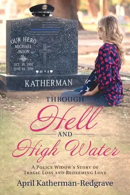 A pokolban és a vízben: Egy rendőrözvegy története a tragikus veszteségről és a megváltó szerelemről - Through Hell And High Water: A Police Widow's Story Of Tragic Loss And Redeeming Love