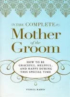 A teljes vőlegényanya: Hogyan legyünk kecsesek, segítőkészek és boldogok ebben a különleges időszakban? - The Complete Mother of the Groom: How to Be Graceful, Helpful and Happy During This Special Time