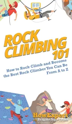 Sziklamászás 101: Hogyan másszunk sziklát és legyünk a lehető legjobb sziklamászók A-tól Z-ig - Rock Climbing 101: How to Rock Climb and Become the Best Rock Climber You Can Be From A to Z