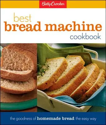 Betty Crocker legjobb kenyérsütőgépes szakácskönyve: A házi készítésű kenyér finomságai egyszerű módon - Betty Crocker's Best Bread Machine Cookbook: The Goodness of Homemade Bread the Easy Way