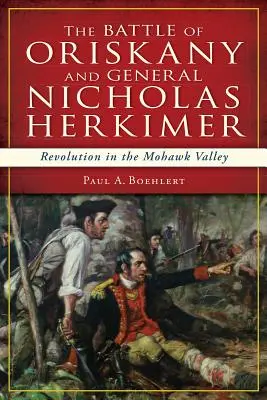 Az oriskanyi csata és Nicholas Herkimer tábornok: forradalom a Mohawk-völgyben - The Battle of Oriskany and General Nicholas Herkimer: Revolution in the Mohawk Valley