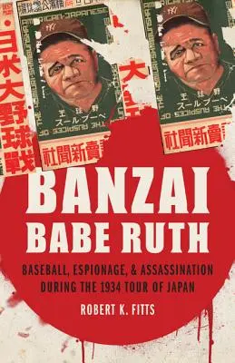 Banzai Babe Ruth: Baseball, kémkedés és merénylet az 1934-es japán túra során - Banzai Babe Ruth: Baseball, Espionage, & Assassination During the 1934 Tour of Japan