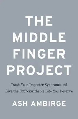 A Középső Ujj Projekt: Trash Your Imposter Syndrome and Live the Unf*ckwithable Life You Deserve - The Middle Finger Project: Trash Your Imposter Syndrome and Live the Unf*ckwithable Life You Deserve