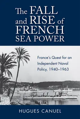 A francia tengeri hatalom bukása és felemelkedése: Franciaország törekvése egy független tengerészeti politikára 1940-1963 - The Fall and Rise of French Sea Power: France's Quest for an Independent Naval Policy 1940-1963