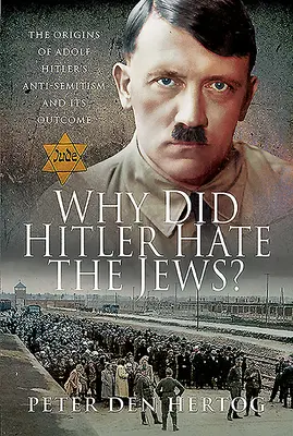 Miért gyűlölte Hitler a zsidókat?: Adolf Hitler antiszemitizmusának eredete és következményei - Why Did Hitler Hate the Jews?: The Origins of Adolf Hitler's Anti-Semitism and Its Outcome