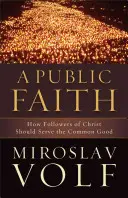 A Public Faith: Hogyan kell Krisztus követőinek a közjót szolgálniuk? - A Public Faith: How Followers of Christ Should Serve the Common Good