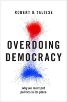 Túlzásba vitt demokrácia: Miért kell a politikát a helyére tenni - Overdoing Democracy: Why We Must Put Politics in Its Place