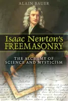 Isaac Newton szabadkőművessége: A tudomány és a misztika alkímiája - Isaac Newton's Freemasonry: The Alchemy of Science and Mysticism