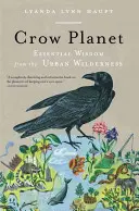 Crow Planet: Alapvető bölcsességek a városi vadonból - Crow Planet: Essential Wisdom from the Urban Wilderness