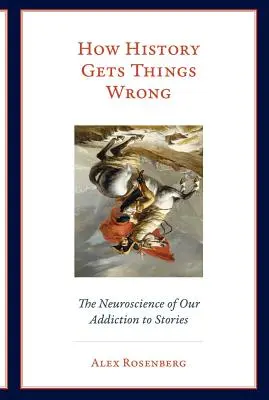 Hogyan téved a történelem: A történetek iránti függőségünk idegtudománya - How History Gets Things Wrong: The Neuroscience of Our Addiction to Stories