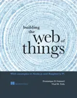 A dolgok hálójának építése: Node.Js és Raspberry Pi példákkal - Building the Web of Things: With Examples in Node.Js and Raspberry Pi