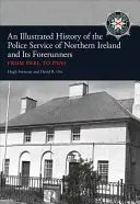 Az észak-írországi rendőrség és elődeinek illusztrált története: Peeltől a Psni-ig - An Illustrated History of the Police Service in Northern Ireland and Its Forerunners: From Peel to Psni