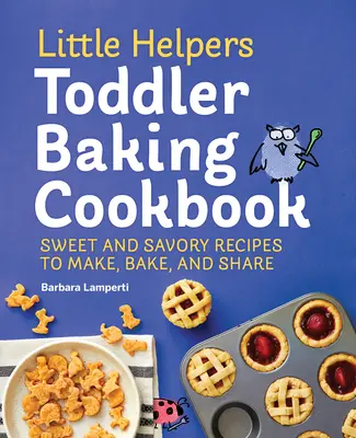 Little Helpers Toddler Sütés szakácskönyv: Édes és sós receptek készítésére, sütésére és megosztására - Little Helpers Toddler Baking Cookbook: Sweet and Savory Recipes to Make, Bake, and Share