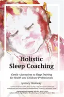 Holisztikus alvástanítás: Az alvásgyakorlás szelíd alternatívái egészségügyi és gyermekgondozási szakemberek számára - Holistic Sleep Coaching: Gentle Alternatives to Sleep Training for Health and Childcare Professionals