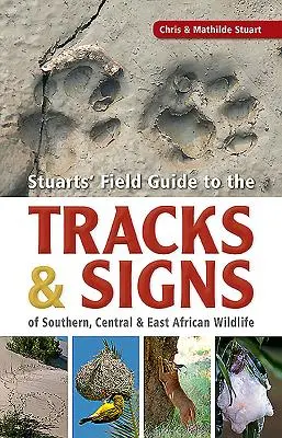 Stuarts' Field Guide to the Tracks & Signs of Southern, Central & East African Wildlife (Dél-, Közép- és Kelet-Afrika vadon élő állatvilágának nyomai és jelei) - Stuarts' Field Guide to the Tracks & Signs of Southern, Central & East African Wildlife