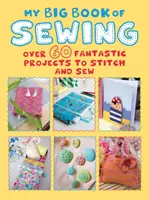 My Big Book of Sewing: Több mint 60 fantasztikus varrás és varrás projektje - My Big Book of Sewing: Over 60 Fantastic Projects to Stitch and Sew