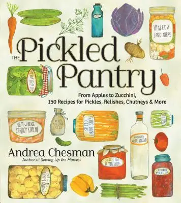 A savanyított éléskamra: 150 recept savanyúságokhoz, mártásokhoz, chutney-khoz és még többhez - The Pickled Pantry: From Apples to Zucchini, 150 Recipes for Pickles, Relishes, Chutneys & More