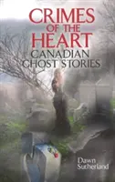 A szív bűntettei - kanadai szellemtörténetek - Crimes of the Heart - Canadian Ghost Stories