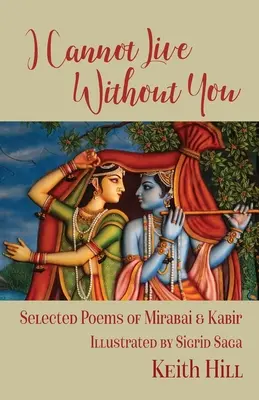 Nem tudok nélküled élni: Mirabai és Kabir válogatott költeményei - I Cannot Live Without You: Selected Poetry of Mirabai and Kabir