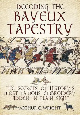 A bayeux-i faliszőnyeg megfejtése: A történelem leghíresebb emblémájának a szemünk előtt rejtőzködő titkai - Decoding the Bayeux Tapestry: The Secrets of History's Most Famous Embriodery Hidden in Plain Sight