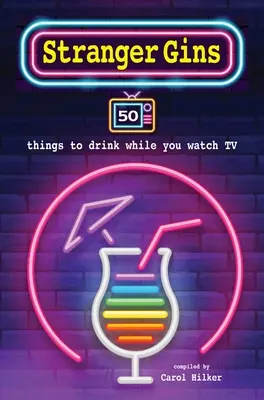 Stranger Gins: 50 dolog, amit tévénézés közben ihatsz: 50 dolog, amit tévénézés közben ihatsz - Stranger Gins: 50 Things to Drink While You Watch TV