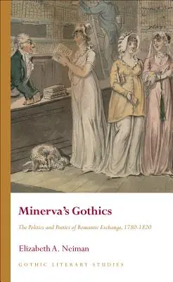 Minerva gótikája: A romantikus csere politikája és poétikája, 1780-1820 - Minerva's Gothics: The Politics and Poetics of Romantic Exchange, 1780-1820