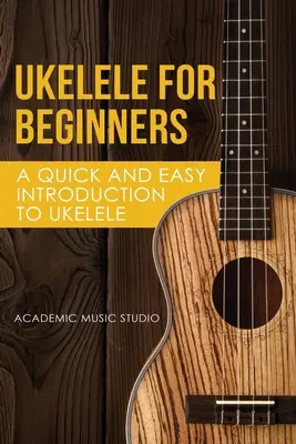 Ukelele kezdőknek: A Quick and Easy Introduction to Ukelele - Ukelele for Beginners: A Quick and Easy Introduction to Ukelele