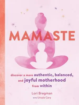 Mamaste: Fedezd fel a belülről fakadó, hitelesebb, kiegyensúlyozottabb és örömtelibb anyaságot - Mamaste: Discover a More Authentic, Balanced, and Joyful Motherhood from Within