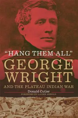 Akasszátok fel őket! George Wright és a Plateau indián háború, 1858 - Hang Them All: George Wright and the Plateau Indian War, 1858