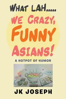 What Lah....We Crazy, Funny Asians! A humor forró fazeka - What Lah....We Crazy, Funny Asians!: A Hotpot of Humor