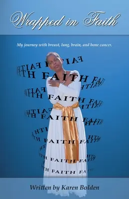 Hitbe burkolózva: Utazásom a mell-, tüdő-, agy- és csontrákkal. - Wrapped in Faith: My journey with breast, lung, brain, and bone cancer.