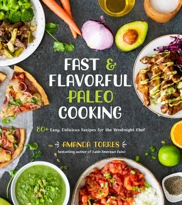 Gyors és ízletes paleo főzés: 80+ egyszerű, finom recept a hétköznapok szakácsainak - Fast & Flavorful Paleo Cooking: 80+ Easy, Delicious Recipes for the Weeknight Chef