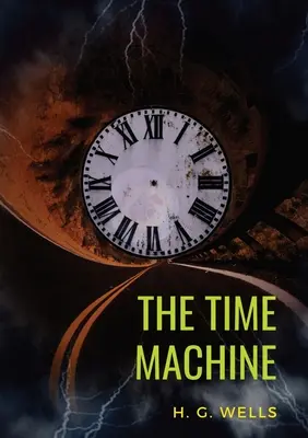 Az időgép: Wells 1895-ös sci-fi novellája (eredeti, rövidítetlen 1895-ös változat) - The Time Machine: A 1895 science fiction novella by H. G. Wells (original unabridged 1895 version)