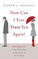 Hogyan bízhatok benned újra? - Hűtlenség: A felfedezéstől a felépülésig hét lépésben - How Can I Ever Trust You Again? - Infidelity: From Discovery to Recovery in Seven Steps