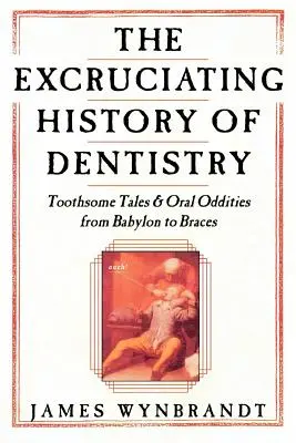 A fogászat története: Foghíjas történetek és szájüregi furcsaságok Babilontól a fogszabályzóig - The History of Dentistry: Toothsome Tales & Oral Oddities from Babylon to Braces