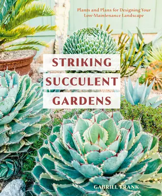 Feltűnő zamatos kertek: Növények és tervek a kevés karbantartást igénylő táj megtervezéséhez [A Gardening Book] - Striking Succulent Gardens: Plants and Plans for Designing Your Low-Maintenance Landscape [A Gardening Book]